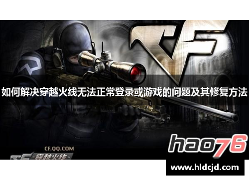 如何解决穿越火线无法正常登录或游戏的问题及其修复方法
