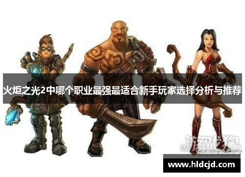 火炬之光2中哪个职业最强最适合新手玩家选择分析与推荐
